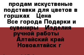 продам искуственые подставки для цветов в горшках › Цена ­ 500-2000 - Все города Подарки и сувениры » Изделия ручной работы   . Алтайский край,Новоалтайск г.